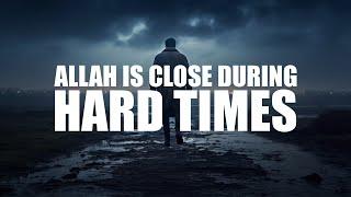 ALLAH IS CLOSE TO YOU DURING YOUR HARD TIMES