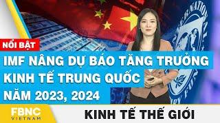 IMF nâng dự báo tăng trưởng kinh tế Trung Quốc năm 2023, 2024 | Kinh tế thế giới | FBNC