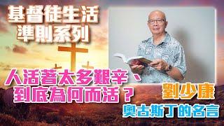 劉少康牧師 | 人活著太多艱辛、到底為何而活？- 奧古斯丁的名言 | 基督徒生活準則系列