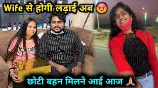 Wife से लड़ाई होगी अब  | आज छोटी बहन मिलने आई 