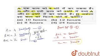 A एक काम को 4 घंटे में कर सकता है B और C उसी काम को 3 घंटे  में तथा A और C  2 घंटे में कर