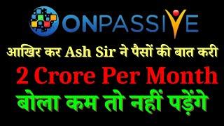 #ONPASSIVE आखिर कर Ash Sir ने पैसों की बात करी 2 Crore Per Month बोला कम तो नहीं पड़ेंगे | Onpassive