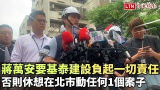 蔣萬安要基泰建設負起一切責任 否則休想在北市動任何1個案子