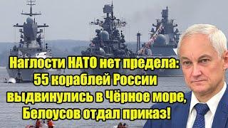 Наглости НАТО нет предела: 55 кораблей России выдвинулись в Чёрное море, Белоусов отдал приказ!