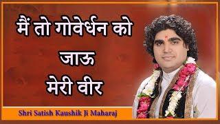 भजन : मैं तो गोवेर्धन को जाऊ मेरी वीर - श्री सतीश कौशिक जी महाराज - श्रीमद भागवत कथा