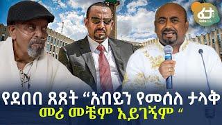 Ethiopia - የደበበ ጸጸት “አብይን የመሰለ ታላቅ መሪ መቼም አይገኝም “