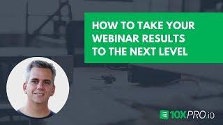 How To Take Your Webinar Results To The Next Level