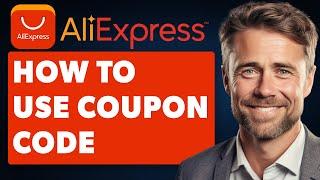 How to Use Aliexpress Coupon Code (Full 2024 Guide)