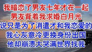 我暗恋了陆屿七年，才成为他女朋友。无意看到抽屉里的钻戒，我故作不知，暗暗期待。等来的却是他向白月光求婚成功的消息#小说 #故事 #爱情故事 #情感 #情感故事 #亲情故事 #为人处世 #婚姻