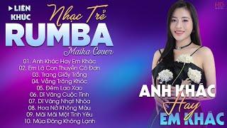 ANH KHÁC HAY EM KHÁC - ALBUM NHẠC TRẺ RUMBA HOT TIKTOK - NHẠC TRẺ RUMBA MAIKA COVER CỰC HOT