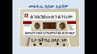 ልንበርከክ ሁሉን ልንገረው Linberkek Hulun Lingerew ንግስት ተ ማሪያም እና ቄስ ብርሃኑ ባልቻ