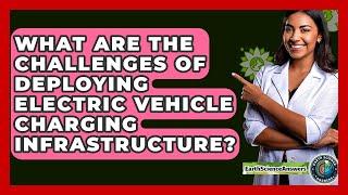 What Are The Challenges Of Deploying Electric Vehicle Charging Infrastructure?
