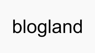 How to pronounce blogland