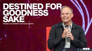 Destined for Goodness Sake | Pastor Luke Barnett | Citygate Church