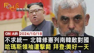 【1018FOCUS世界新聞LIVE】不求統一 北韓修憲列南韓敵對國 哈瑪斯領袖遭擊斃 拜登:美好一天