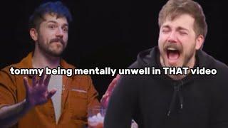 tommy being mentally unwell in THAT video
