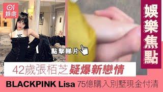 #娛樂焦點｜BLACKPINK Lisa75億購入別墅現金付清 42歲張栢芝疑爆新戀情｜香港娛樂｜香港娛樂新聞