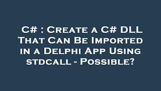 C# : Create a C# DLL That Can Be Imported in a Delphi App Using stdcall - Possible?