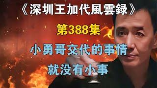 《深圳王加代風雲錄》第388集：小勇哥交代的事情就沒有小事【江湖傳說錄】