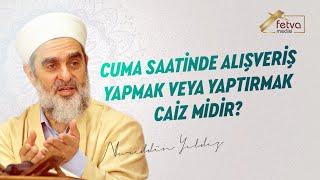 Cuma saatinde alışveriş yapmak veya yaptırmak caiz midir? - Nureddin Yıldız