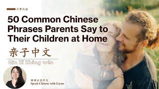 50 Common Chinese Phrases Parents Say to Their Children at Home  50句父母常用的中文句子｜亲子汉语｜生活中文｜跟丽云说中文