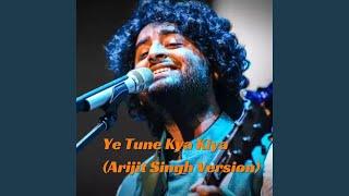 Ye Tune Kya Kiya (Arijit Singh Version)