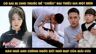 Cô gái bị chơi thuốc để "chiều" đại thiếu gia một đêm, nào ngờ được anh chồng ngốc đạp cửa giải cứu