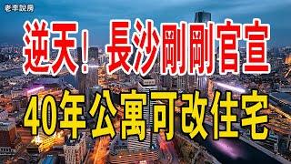 逆天！長沙剛剛官宣：40年公寓可改住宅，同時停止新公寓審批......全國推廣箭在弦上？#中國樓市 #長沙樓盤#公寓#住宅#政策#去庫存