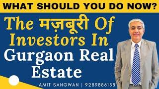 The मज़बूरी Of The Real Estate Investor In Gurgaon Real Estate | What Should You Do Now ?