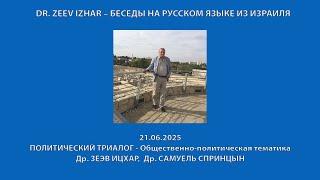 DR. ZEEV IZHAR – БЕСЕДЫ НА РУССКОМ ЯЗЫКЕ ИЗ ИЗРАИЛЯ: НЕДЕЛЬНЫЙ ПОЛИТИЧЕСКИЙ ТРИАЛОГ (21.06.2025)