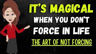 It’s Magical When You Don’t Force In Life | The Art Of Not Forcing   Abraham Hicks 