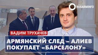 Армянский след – Алиев покупает «Барселону»: Трухачев