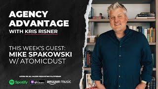 The Art of Agency Leadership with Mike Spakowski of AtomicDust | Agency Advantage Ep. 4