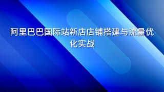 阿里巴巴国际站新店店铺搭建与流量优化实战