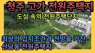 [청주전원주택지매매] 청주 산남동 입지 조건 최상의 도심 속의 고가 전원주택지 / 산남동전원주택 청주전원주택단지