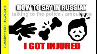 How to say in Russian 'I GOT INJURED ! / I`ve injured !' (Calling Police / Ambulance).