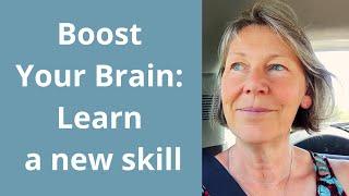 Learn a new skill - Boost Your Brain.