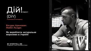 Файні Льоди: Як виробляти натуральне морозиво в Україні. Богдан Аренович. Подкаст Дій #23