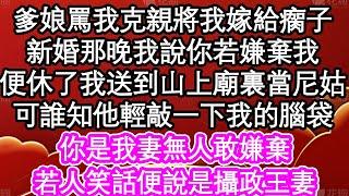 爹娘罵我克親將我嫁給瘸子，新婚那晚我說你若嫌棄我，便休了我送到山上廟裏當尼姑，可誰知他輕敲一下我的腦袋，你是我妻無人敢嫌棄，若人笑話便說是攝政王妻| #為人處世#生活經驗#情感故事#養老#退休