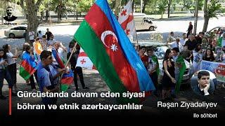  Gürcüstanda siyasi böhran və etnik azərbaycanlılar. Rəşan Ziyadəliyev | TOPTALK