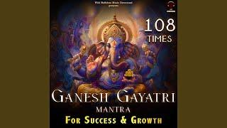 Ganesh Gayatri Mantra 108 Times (For Growth & Success)