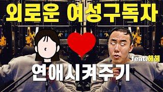 외로운 여성구독자 연애시켜주기 (feat. 헤헤)