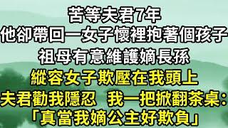 苦等夫君7年，他卻帶回一女子懷裡抱著個孩子。祖母有意維護嫡長孫，縱容女子欺壓在我頭上。夫君勸我隱忍我一把掀翻茶桌：真當我嫡公主好欺負.#小說#古言小說#爽文