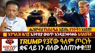 እንግሊዝ ዜጎቿ ኢትዮጵያ ውስጥ እንዳይንቀሳቀሱ አሳሰበች! ትራምፕ ሰለ3ኛ ዓለም ጦርነት ጫፍ መድረስ አስጠነቀቁ! ሔዝቦላህ የእስራዔል አይነኬ ታንኮችን አጋየ!