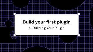 Build your first plugin: 4. Building Your Plugin