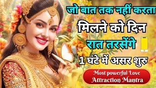 जो बात तक नहीं करता मिलने को दिन रात तरसेंगे | Most powerful Love Attraction Mantra 