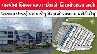 Valsad|બિલ્ડર કરણ પટેલને ‘નિયમો’નડતા નથી!’અરહામ ઇન્ડસ્ટ્રીયલ પાર્ક’નું ગેરકાયદે બાંધકામ ધબેડી દીધું!