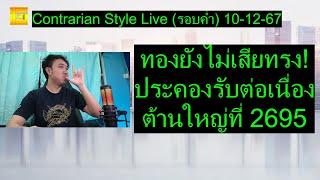 ทองยังไม่เสียทรง! ประคองรับต่อเนื่อง ต้านใหญ่ที่ 2695 | Contrarian Style Live(รอบค่ำ) 10-12-67