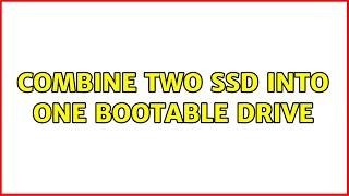 Combine Two SSD into one Bootable Drive