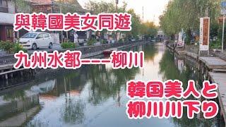 與韓國美女同遊九州水都-----柳川。。。韓国美人と柳川川下り